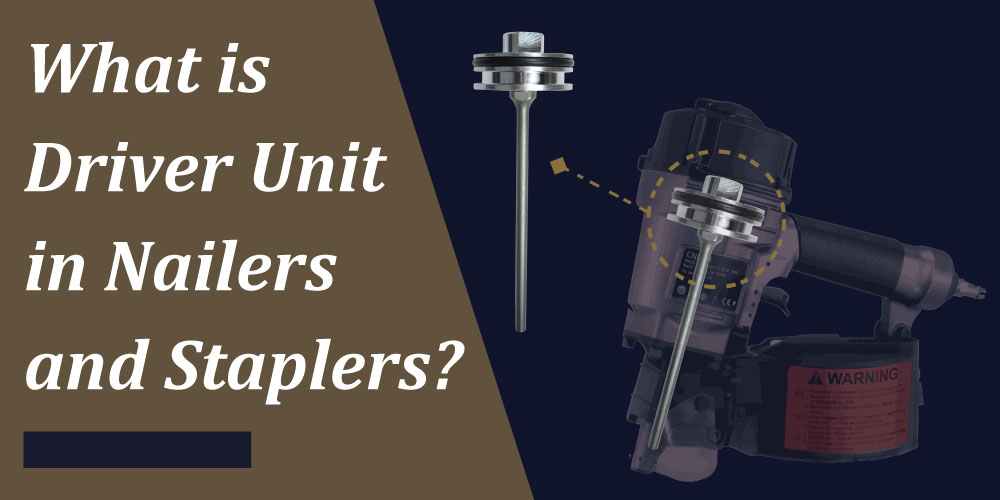 what-is-driver-unit-in-nailers-and-staplers